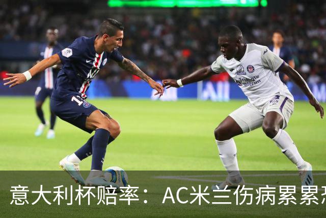 意大利杯赔率：AC米兰伤病累累恐难敌国米